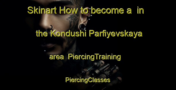 Skinart How to become a  in the Kondushi Parfiyevskaya area | #PiercingTraining #PiercingClasses #SkinartTraining-Russia