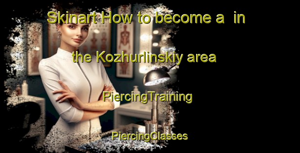 Skinart How to become a  in the Kozhurlinskiy area | #PiercingTraining #PiercingClasses #SkinartTraining-Russia