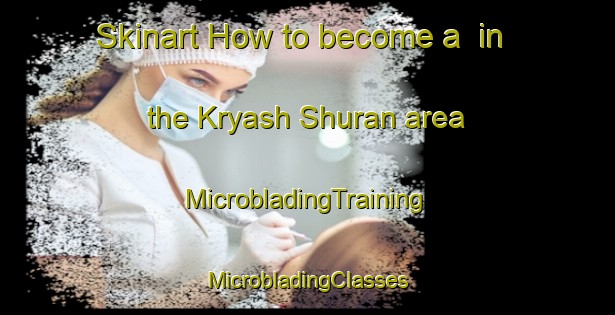 Skinart How to become a  in the Kryash Shuran area | #MicrobladingTraining #MicrobladingClasses #SkinartTraining-Russia