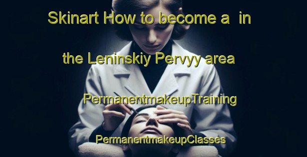 Skinart How to become a  in the Leninskiy Pervyy area | #PermanentmakeupTraining #PermanentmakeupClasses #SkinartTraining-Russia