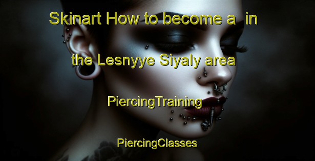 Skinart How to become a  in the Lesnyye Siyaly area | #PiercingTraining #PiercingClasses #SkinartTraining-Russia