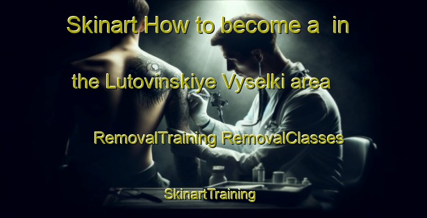 Skinart How to become a  in the Lutovinskiye Vyselki area | #RemovalTraining #RemovalClasses #SkinartTraining-Russia