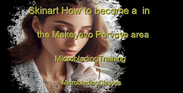 Skinart How to become a  in the Makeyevo Pervoye area | #MicrobladingTraining #MicrobladingClasses #SkinartTraining-Russia