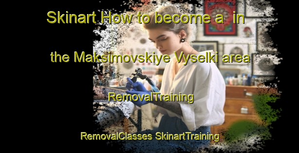 Skinart How to become a  in the Maksimovskiye Vyselki area | #RemovalTraining #RemovalClasses #SkinartTraining-Russia