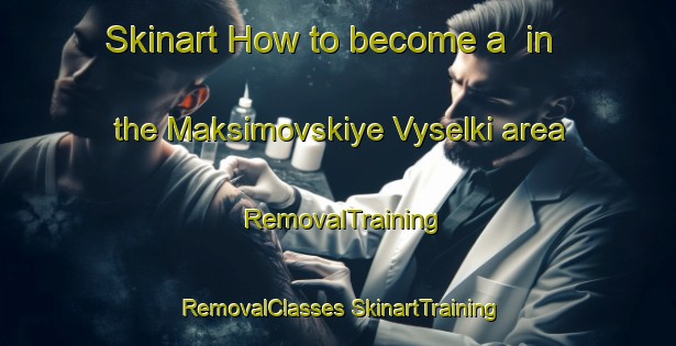 Skinart How to become a  in the Maksimovskiye Vyselki area | #RemovalTraining #RemovalClasses #SkinartTraining-Russia