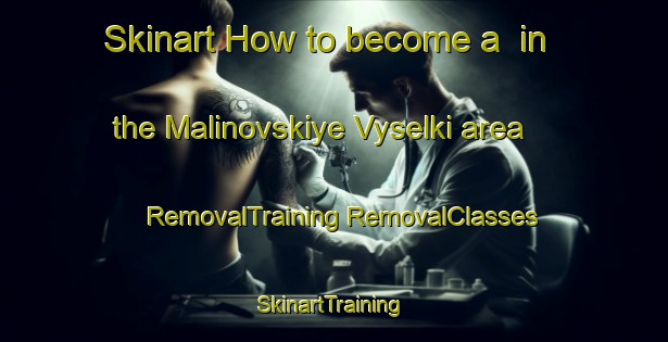 Skinart How to become a  in the Malinovskiye Vyselki area | #RemovalTraining #RemovalClasses #SkinartTraining-Russia