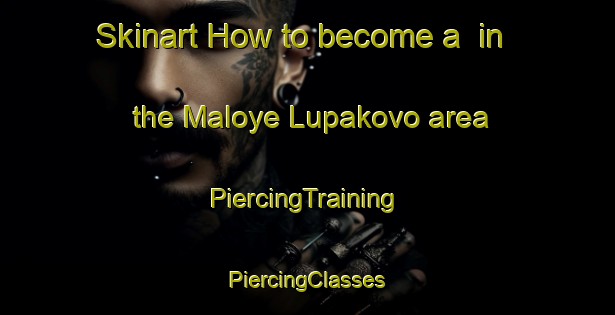 Skinart How to become a  in the Maloye Lupakovo area | #PiercingTraining #PiercingClasses #SkinartTraining-Russia