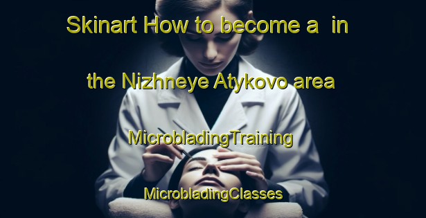 Skinart How to become a  in the Nizhneye Atykovo area | #MicrobladingTraining #MicrobladingClasses #SkinartTraining-Russia