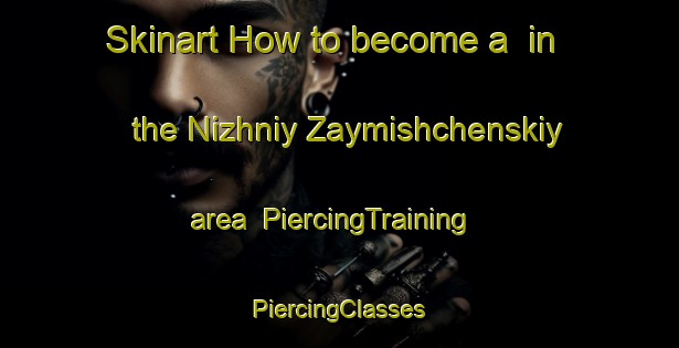 Skinart How to become a  in the Nizhniy Zaymishchenskiy area | #PiercingTraining #PiercingClasses #SkinartTraining-Russia