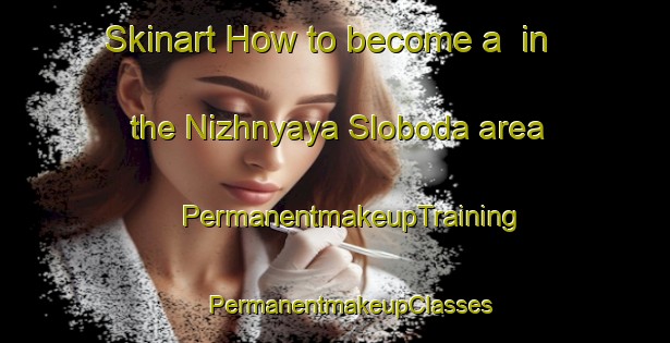 Skinart How to become a  in the Nizhnyaya Sloboda area | #PermanentmakeupTraining #PermanentmakeupClasses #SkinartTraining-Russia