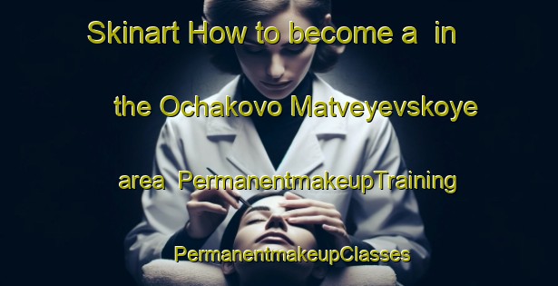 Skinart How to become a  in the Ochakovo Matveyevskoye area | #PermanentmakeupTraining #PermanentmakeupClasses #SkinartTraining-Russia