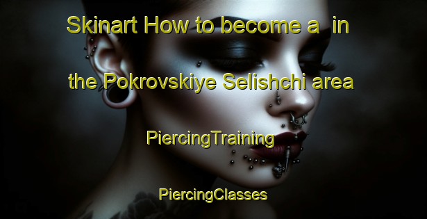 Skinart How to become a  in the Pokrovskiye Selishchi area | #PiercingTraining #PiercingClasses #SkinartTraining-Russia