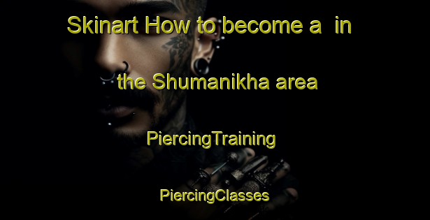 Skinart How to become a  in the Shumanikha area | #PiercingTraining #PiercingClasses #SkinartTraining-Russia