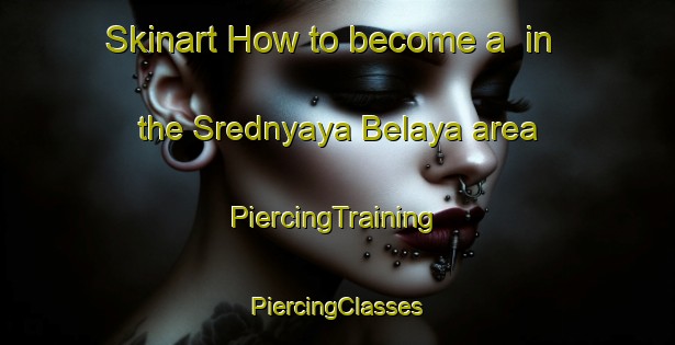 Skinart How to become a  in the Srednyaya Belaya area | #PiercingTraining #PiercingClasses #SkinartTraining-Russia