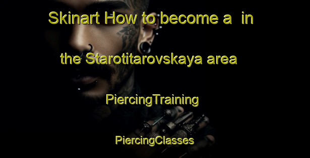 Skinart How to become a  in the Starotitarovskaya area | #PiercingTraining #PiercingClasses #SkinartTraining-Russia