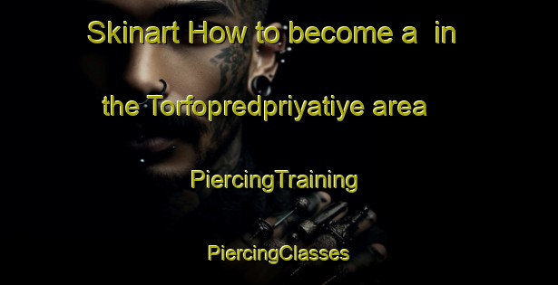 Skinart How to become a  in the Torfopredpriyatiye area | #PiercingTraining #PiercingClasses #SkinartTraining-Russia