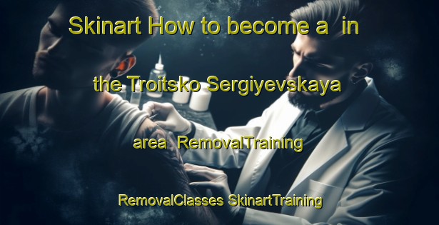 Skinart How to become a  in the Troitsko Sergiyevskaya area | #RemovalTraining #RemovalClasses #SkinartTraining-Russia