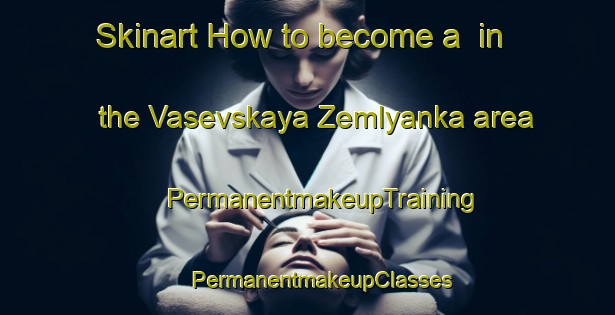 Skinart How to become a  in the Vasevskaya Zemlyanka area | #PermanentmakeupTraining #PermanentmakeupClasses #SkinartTraining-Russia