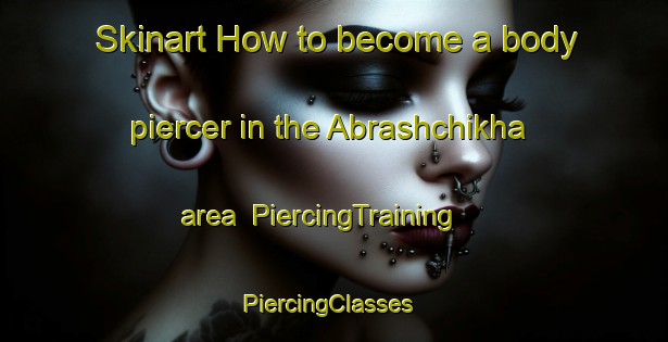 Skinart How to become a body piercer in the Abrashchikha area | PiercingTraining | PiercingClasses | SkinartTraining-Russia
