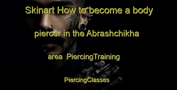 Skinart How to become a body piercer in the Abrashchikha area | PiercingTraining | PiercingClasses | SkinartTraining-Russia