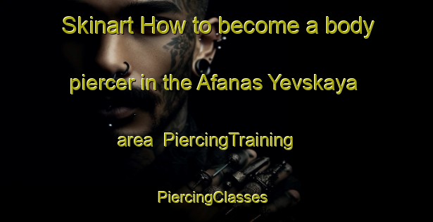 Skinart How to become a body piercer in the Afanas Yevskaya area | PiercingTraining | PiercingClasses | SkinartTraining-Russia
