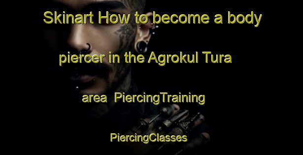 Skinart How to become a body piercer in the Agrokul Tura area | PiercingTraining | PiercingClasses | SkinartTraining-Russia