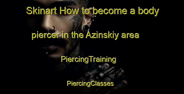 Skinart How to become a body piercer in the Azinskiy area | PiercingTraining | PiercingClasses | SkinartTraining-Russia