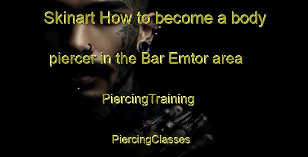 Skinart How to become a body piercer in the Bar Emtor area | PiercingTraining | PiercingClasses | SkinartTraining-Russia