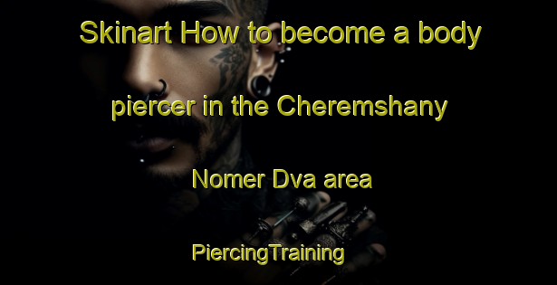 Skinart How to become a body piercer in the Cheremshany Nomer Dva area | PiercingTraining | PiercingClasses | SkinartTraining-Russia