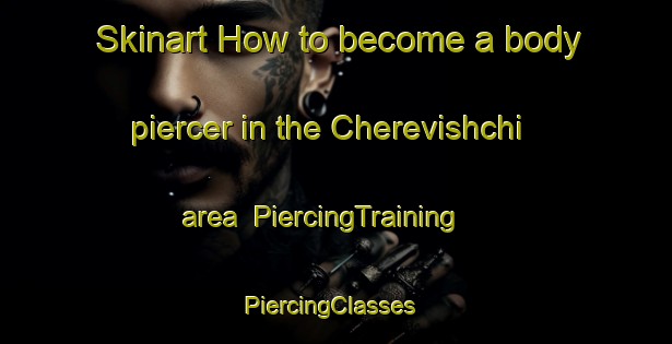 Skinart How to become a body piercer in the Cherevishchi area | PiercingTraining | PiercingClasses | SkinartTraining-Russia