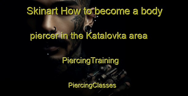 Skinart How to become a body piercer in the Katalovka area | PiercingTraining | PiercingClasses | SkinartTraining-Russia