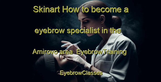 Skinart How to become a eyebrow specialist in the Amirovo area | EyebrowTraining | EyebrowClasses | SkinartTraining-Russia