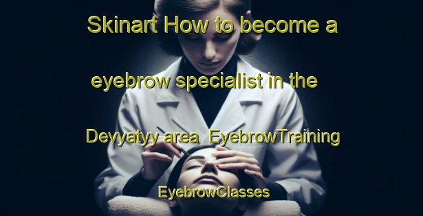 Skinart How to become a eyebrow specialist in the Devyatyy area | EyebrowTraining | EyebrowClasses | SkinartTraining-Russia