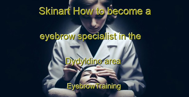 Skinart How to become a eyebrow specialist in the Dydyldino area | EyebrowTraining | EyebrowClasses | SkinartTraining-Russia