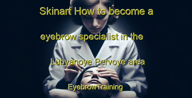 Skinart How to become a eyebrow specialist in the Lubyanoye Pervoye area | EyebrowTraining | EyebrowClasses | SkinartTraining-Russia