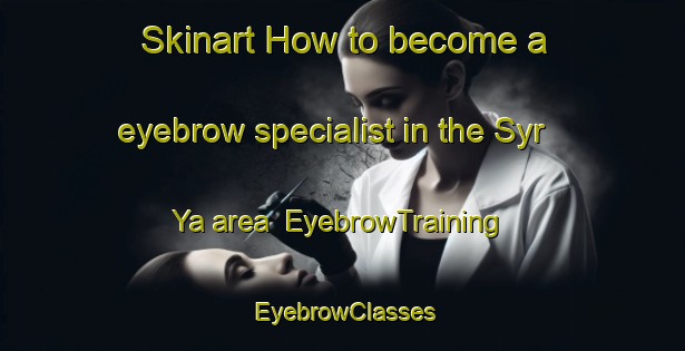 Skinart How to become a eyebrow specialist in the Syr Ya area | EyebrowTraining | EyebrowClasses | SkinartTraining-Russia