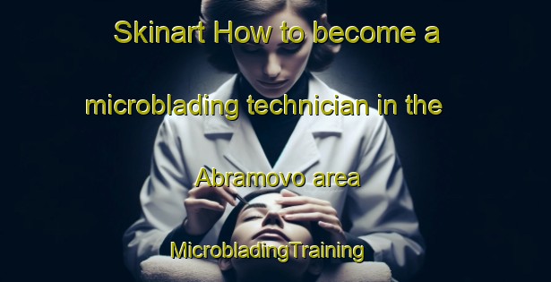 Skinart How to become a microblading technician in the Abramovo area | MicrobladingTraining | MicrobladingClasses | SkinartTraining-Russia