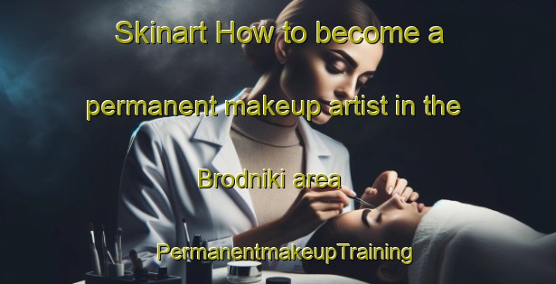 Skinart How to become a permanent makeup artist in the Brodniki area | PermanentmakeupTraining | PermanentmakeupClasses | SkinartTraining-Russia