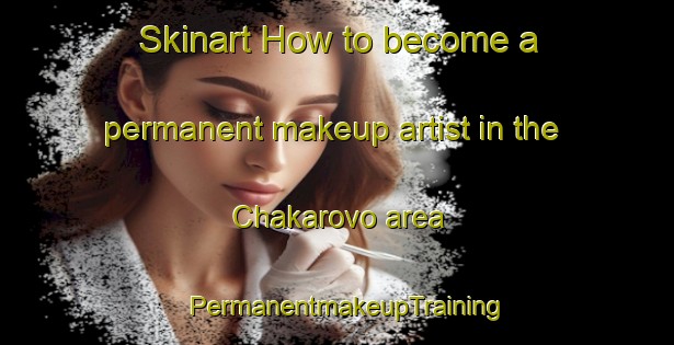 Skinart How to become a permanent makeup artist in the Chakarovo area | PermanentmakeupTraining | PermanentmakeupClasses | SkinartTraining-Russia