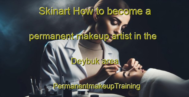 Skinart How to become a permanent makeup artist in the Deybuk area | PermanentmakeupTraining | PermanentmakeupClasses | SkinartTraining-Russia
