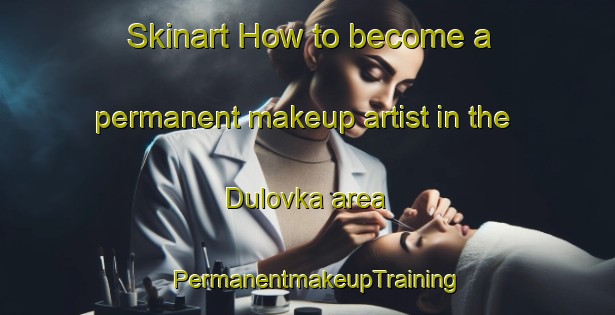 Skinart How to become a permanent makeup artist in the Dulovka area | PermanentmakeupTraining | PermanentmakeupClasses | SkinartTraining-Russia