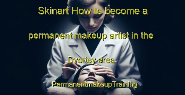 Skinart How to become a permanent makeup artist in the Dvortsy area | PermanentmakeupTraining | PermanentmakeupClasses | SkinartTraining-Russia