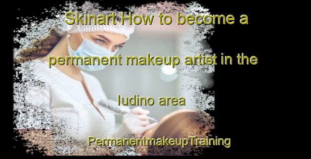Skinart How to become a permanent makeup artist in the Iudino area | PermanentmakeupTraining | PermanentmakeupClasses | SkinartTraining-Russia