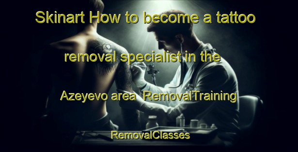 Skinart How to become a tattoo removal specialist in the Azeyevo area | RemovalTraining | RemovalClasses | SkinartTraining-Russia