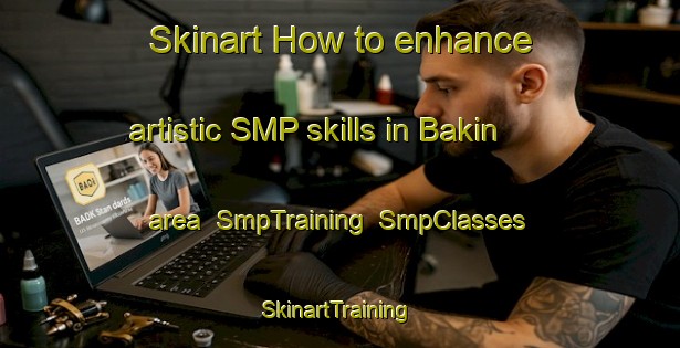 Skinart How to enhance artistic SMP skills in Bakin area | SmpTraining | SmpClasses | SkinartTraining-Russia