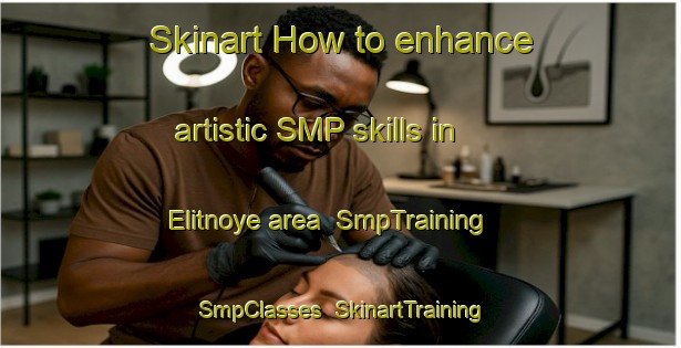 Skinart How to enhance artistic SMP skills in Elitnoye area | SmpTraining | SmpClasses | SkinartTraining-Russia