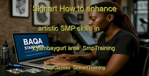 Skinart How to enhance artistic SMP skills in Zyambaygurt area | SmpTraining | SmpClasses | SkinartTraining-Russia