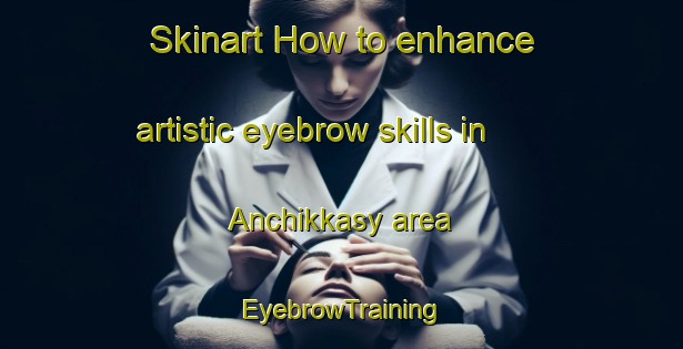 Skinart How to enhance artistic eyebrow skills in Anchikkasy area | EyebrowTraining | EyebrowClasses | SkinartTraining-Russia