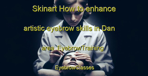 Skinart How to enhance artistic eyebrow skills in Dan area | EyebrowTraining | EyebrowClasses | SkinartTraining-Russia
