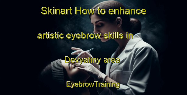 Skinart How to enhance artistic eyebrow skills in Devyatiny area | EyebrowTraining | EyebrowClasses | SkinartTraining-Russia